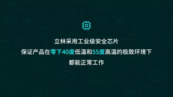 立林采用工業(yè)級(jí)安全芯片，保證產(chǎn)品在零下40度低溫和55度高溫的極致環(huán)境下都能正常工作